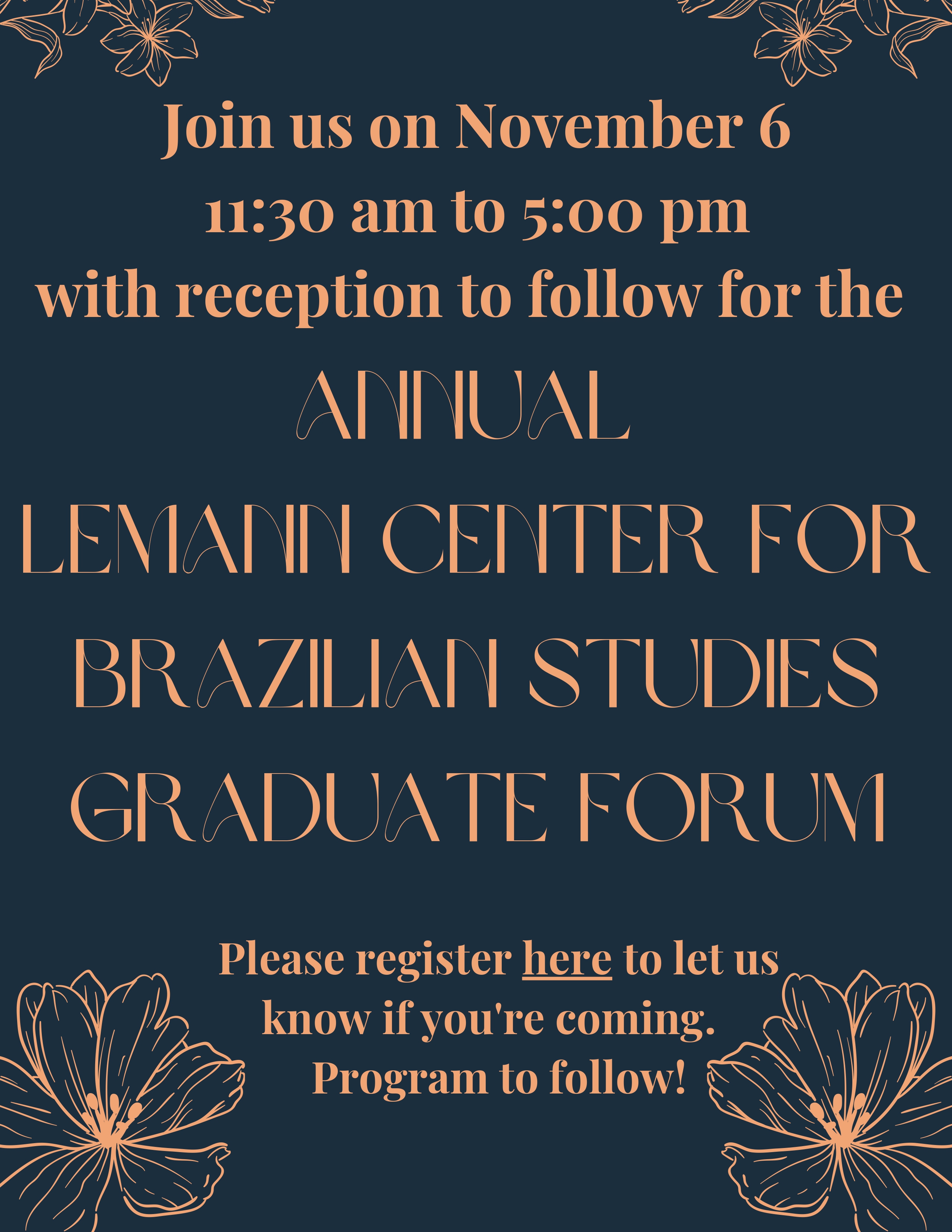 Join us on November 6 11:30 am to 5:00 pm with reception to follow for the Annual Lemann Center for Brazilian Studies Graduate Forum. Blue background with flowers. 